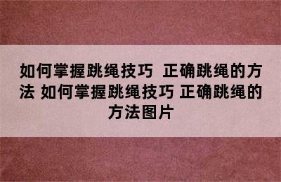 如何掌握跳绳技巧  正确跳绳的方法 如何掌握跳绳技巧 正确跳绳的方法图片